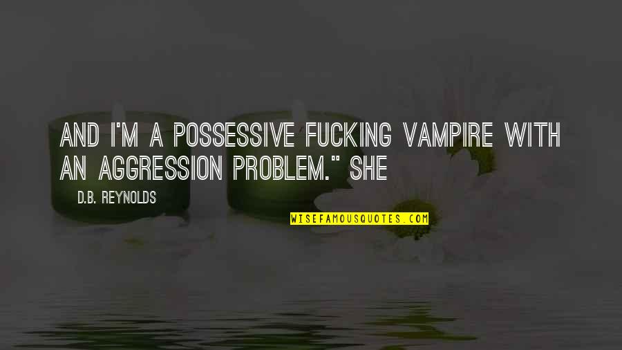 Famous Bouquets Quotes By D.B. Reynolds: And I'm a possessive fucking vampire with an