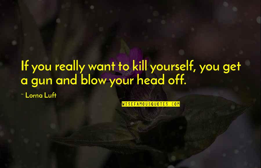 Famous Bow Hunting Quotes By Lorna Luft: If you really want to kill yourself, you