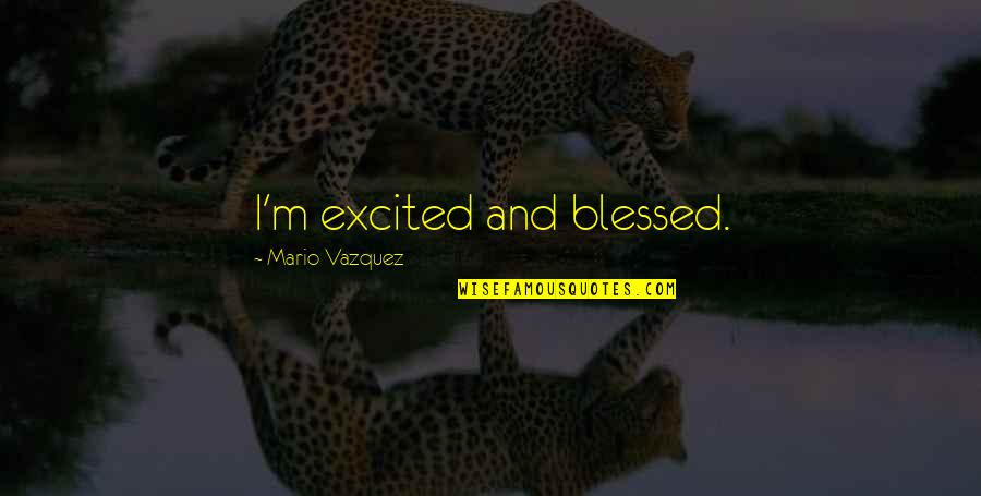 Famous Branson Quotes By Mario Vazquez: I'm excited and blessed. Famous Branson Quotes By Mario Vazquez: I'm excited and blessed.