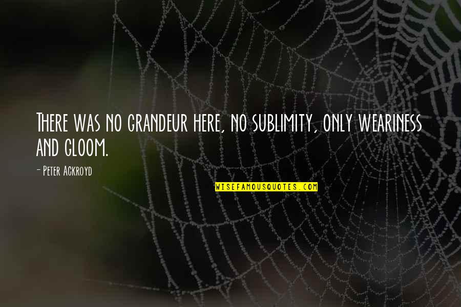 Famous Brazilian Jiu Jitsu Quotes By Peter Ackroyd: There was no grandeur here, no sublimity, only