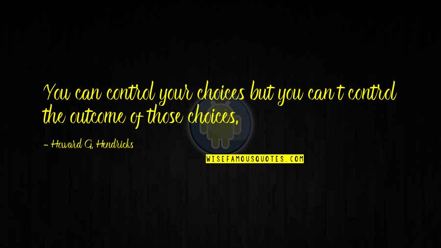 Famous Bread Quotes By Howard G. Hendricks: You can control your choices but you can't