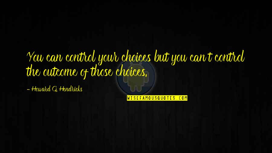 Famous Bread Quotes By Howard G. Hendricks: You can control your choices but you can't Famous Bread Quotes By Howard G. Hendricks: You can control your choices but you can't