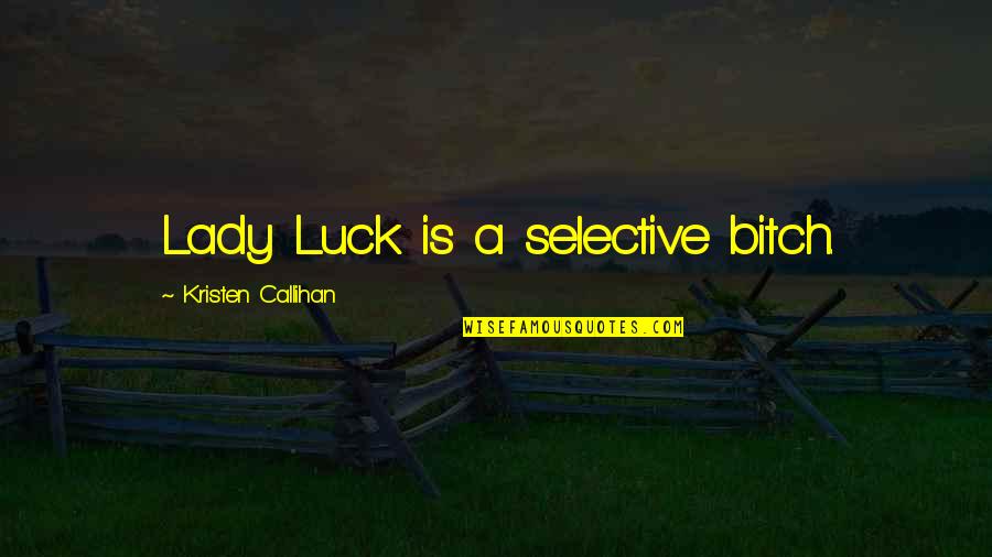 Famous Break The Silence Quotes By Kristen Callihan: Lady Luck is a selective bitch.
