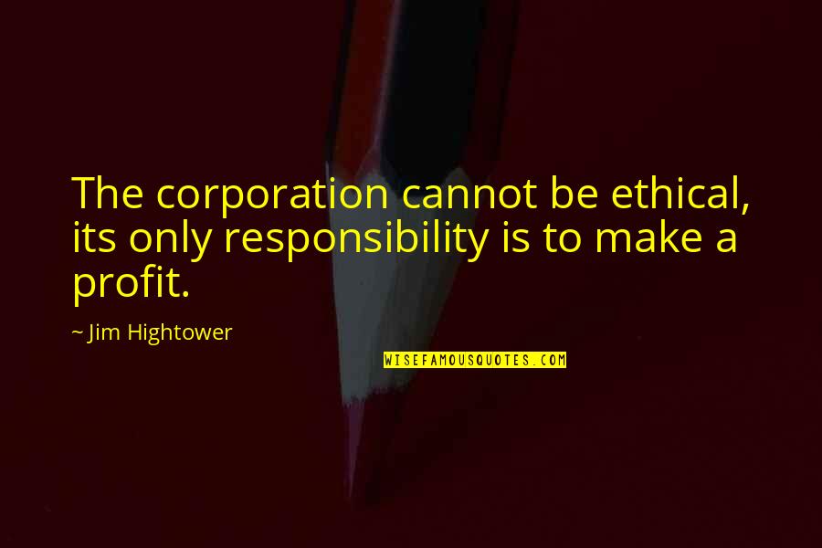 Famous Brevity Quotes By Jim Hightower: The corporation cannot be ethical, its only responsibility