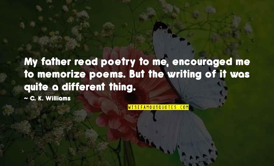 Famous Brides Quotes By C. K. Williams: My father read poetry to me, encouraged me