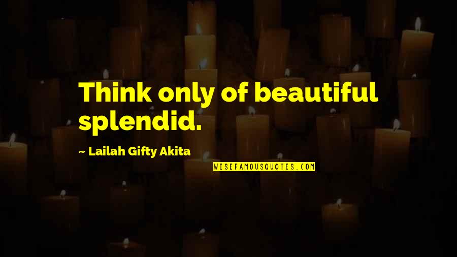 Famous Brooklyn Dodger Quotes By Lailah Gifty Akita: Think only of beautiful splendid.