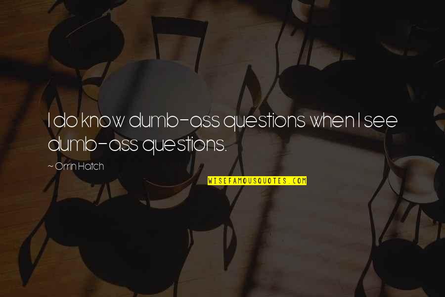 Famous Bruises Quotes By Orrin Hatch: I do know dumb-ass questions when I see