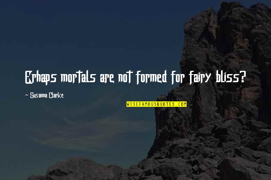 Famous Bruner Quotes By Susanna Clarke: Erhaps mortals are not formed for fairy bliss?