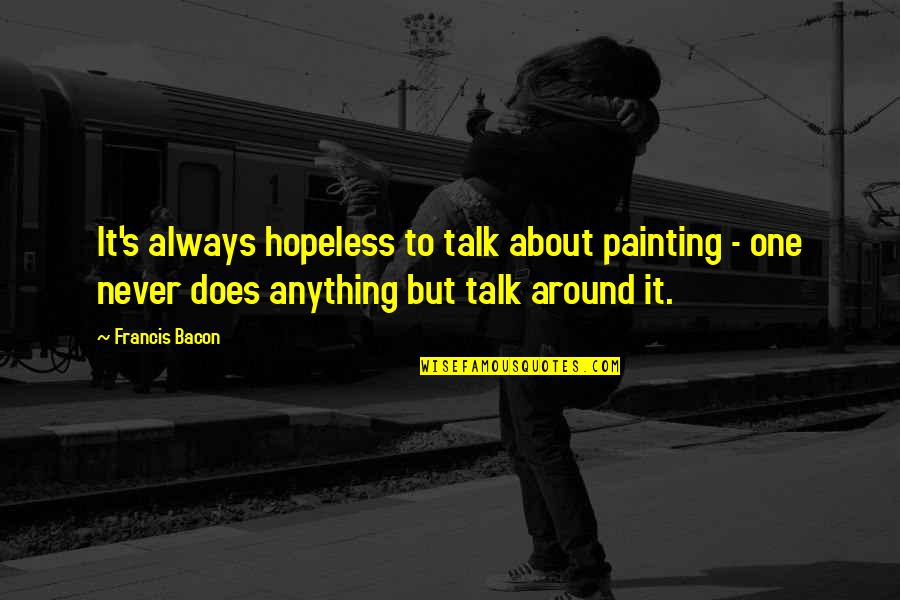 Famous Buddha Quotes By Francis Bacon: It's always hopeless to talk about painting -