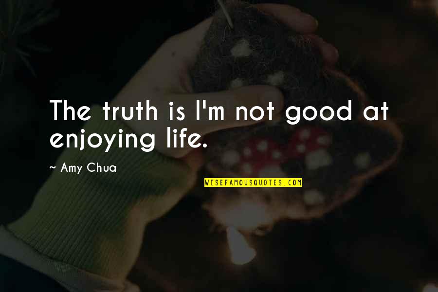 Famous Bueller Quotes By Amy Chua: The truth is I'm not good at enjoying Famous Bueller Quotes By Amy Chua: The truth is I'm not good at enjoying