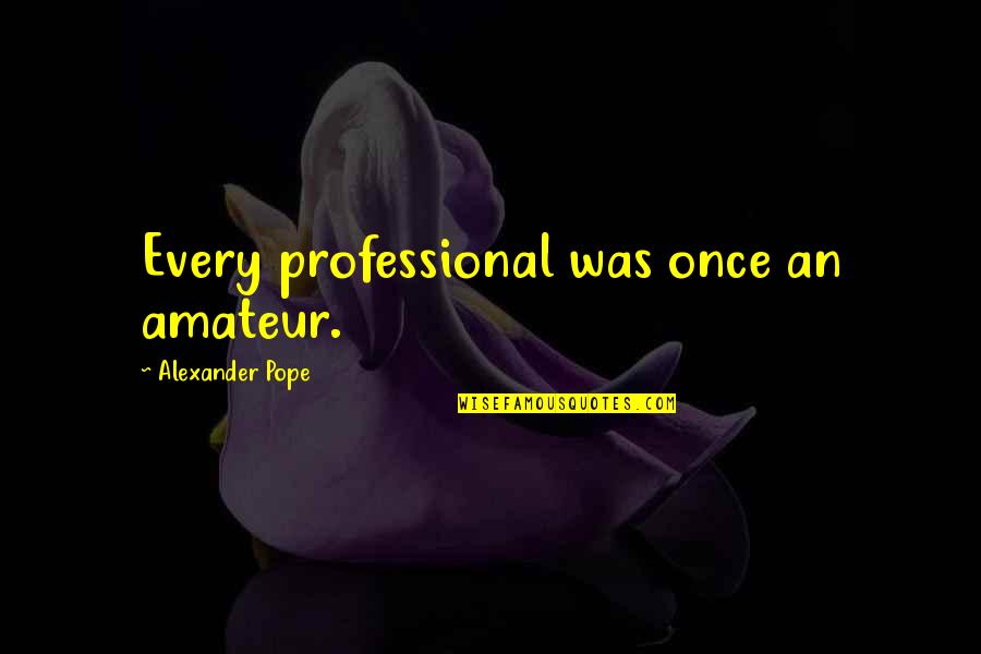 Famous Bugsy Siegel Quotes By Alexander Pope: Every professional was once an amateur.