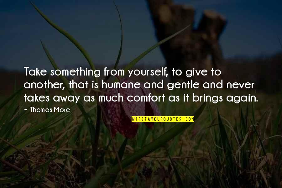 Famous Bullets Quotes By Thomas More: Take something from yourself, to give to another,