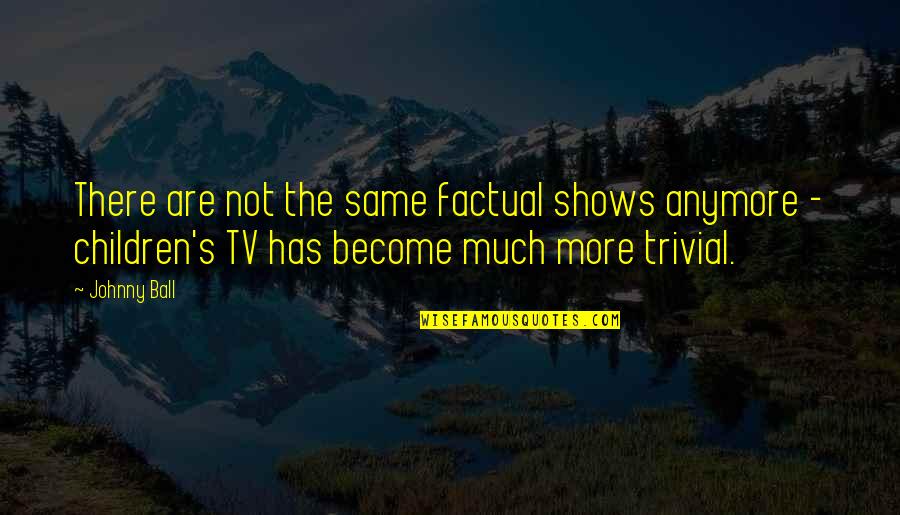 Famous Burglary Quotes By Johnny Ball: There are not the same factual shows anymore