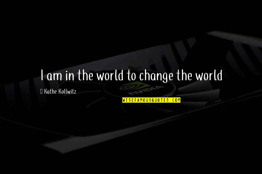 Famous Calvinism Quotes By Kathe Kollwitz: I am in the world to change the