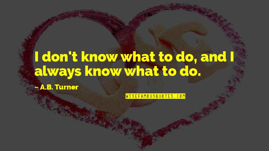Famous Camera Lens Quotes By A.B. Turner: I don't know what to do, and I Famous Camera Lens Quotes By A.B. Turner: I don't know what to do, and I
