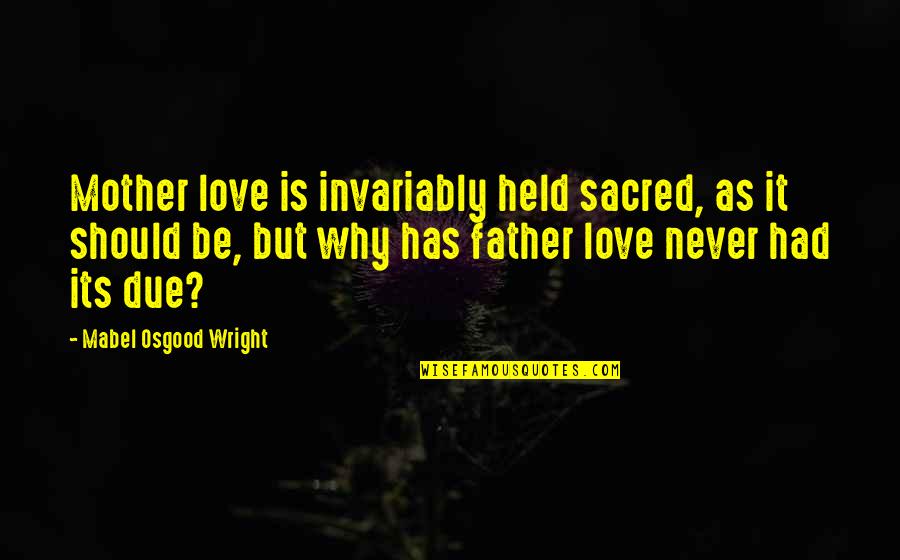 Famous Camera Lens Quotes By Mabel Osgood Wright: Mother love is invariably held sacred, as it Famous Camera Lens Quotes By Mabel Osgood Wright: Mother love is invariably held sacred, as it