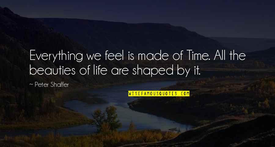 Famous Capability Quotes By Peter Shaffer: Everything we feel is made of Time. All