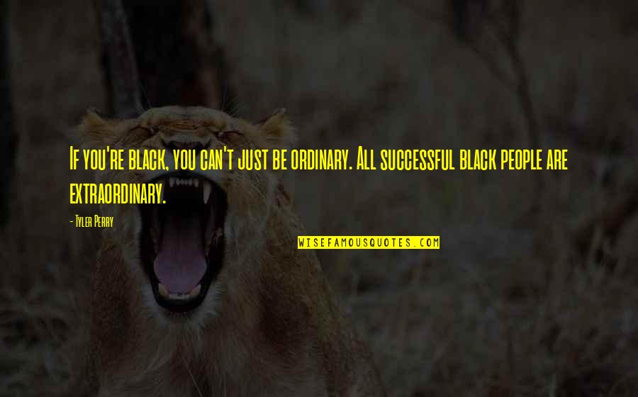 Famous Carl Bard Quotes By Tyler Perry: If you're black, you can't just be ordinary. Famous Carl Bard Quotes By Tyler Perry: If you're black, you can't just be ordinary.