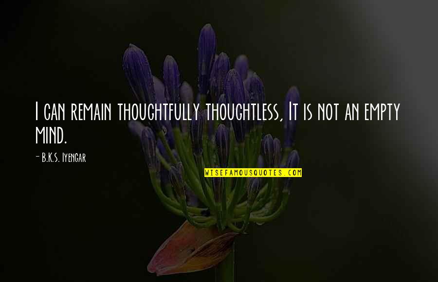 Famous Carmelite Quotes By B.K.S. Iyengar: I can remain thoughtfully thoughtless, It is not