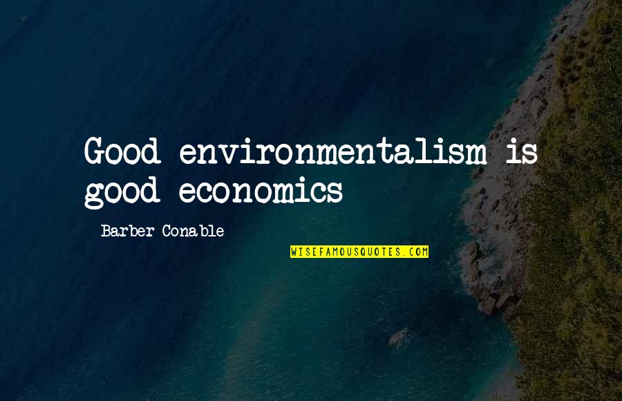 Famous Cattlemen Quotes By Barber Conable: Good environmentalism is good economics Famous Cattlemen Quotes By Barber Conable: Good environmentalism is good economics