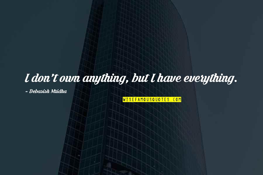 Famous Cavalier Quotes By Debasish Mridha: I don't own anything, but I have everything. Famous Cavalier Quotes By Debasish Mridha: I don't own anything, but I have everything.