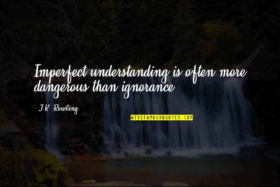 Famous Cavalier Quotes By J.K. Rowling: Imperfect understanding is often more dangerous than ignorance.