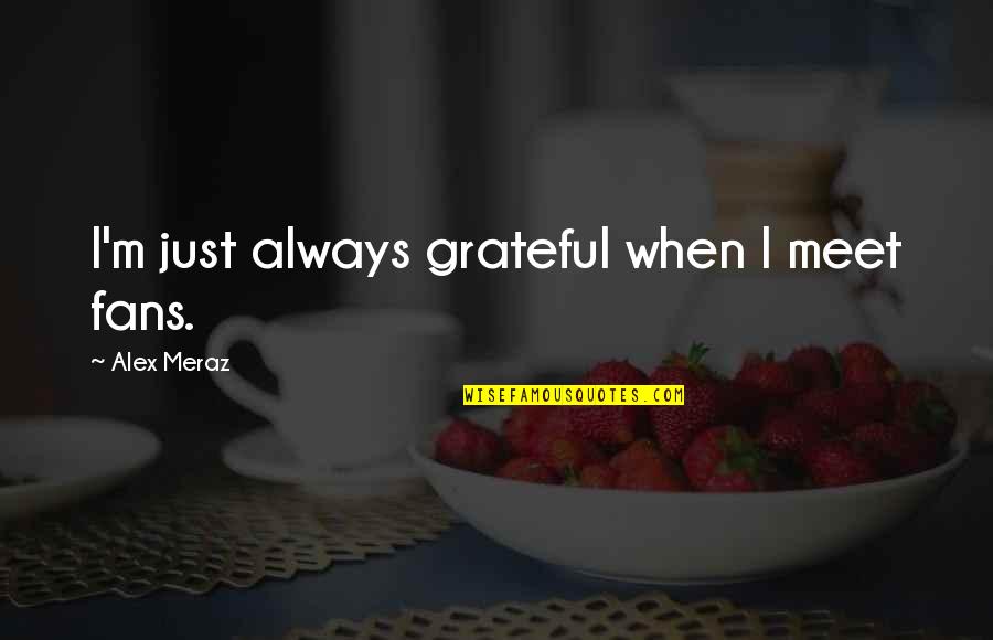 Famous Caveman Quotes By Alex Meraz: I'm just always grateful when I meet fans. Famous Caveman Quotes By Alex Meraz: I'm just always grateful when I meet fans.