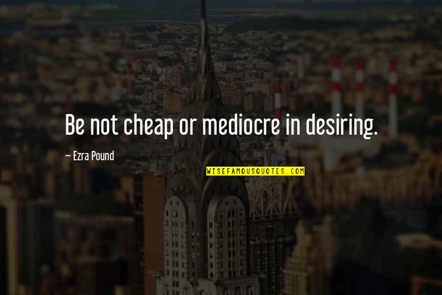 Famous Cb Quotes By Ezra Pound: Be not cheap or mediocre in desiring.