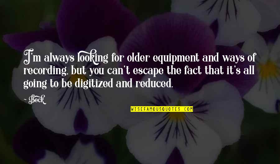 Famous Celebrity Movie Quotes By Beck: I'm always looking for older equipment and ways Famous Celebrity Movie Quotes By Beck: I'm always looking for older equipment and ways