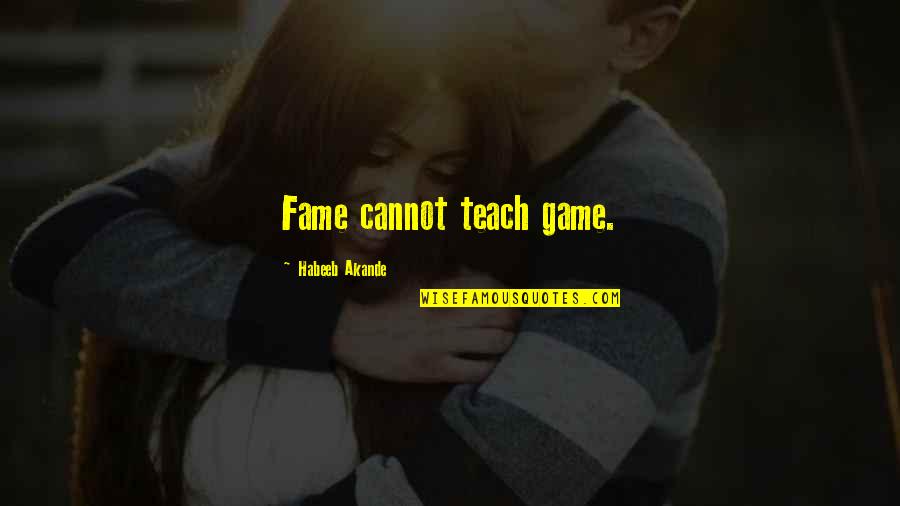 Famous Celebrity Quotes By Habeeb Akande: Fame cannot teach game.