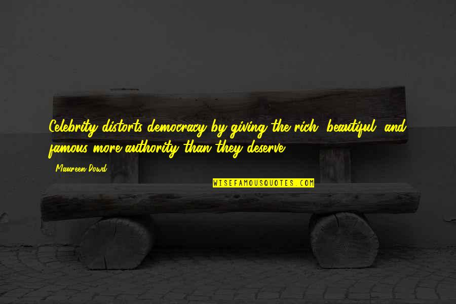 Famous Celebrity Quotes By Maureen Dowd: Celebrity distorts democracy by giving the rich, beautiful,