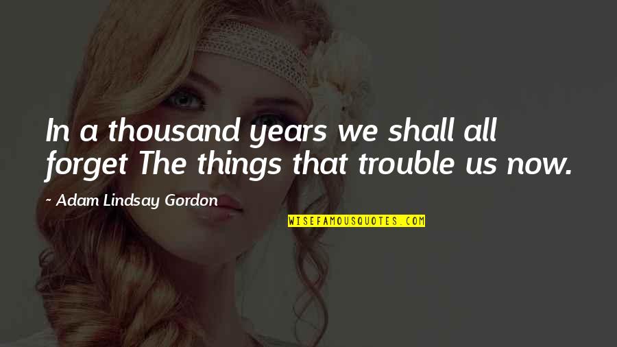 Famous Celebs Quotes By Adam Lindsay Gordon: In a thousand years we shall all forget