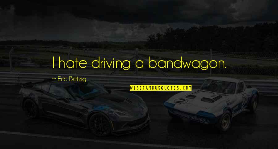 Famous Cell Phone Quotes By Eric Betzig: I hate driving a bandwagon.