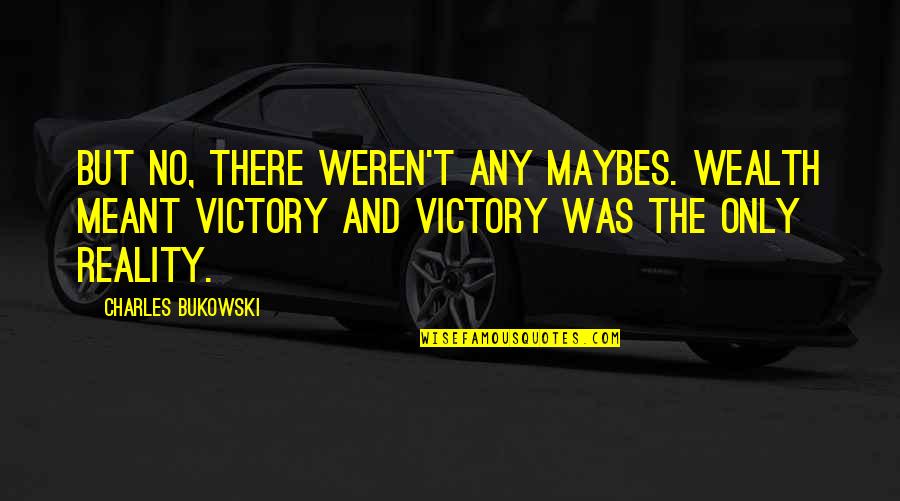 Famous Ceramics Quotes By Charles Bukowski: But no, there weren't any maybes. Wealth meant