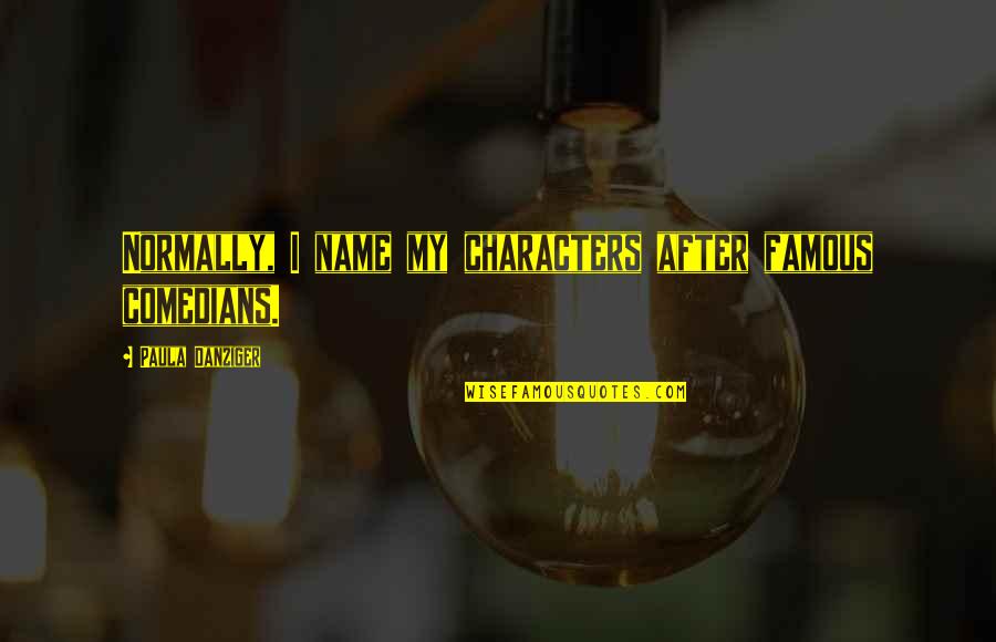 Famous Characters Quotes By Paula Danziger: Normally, I name my characters after famous comedians. Famous Characters Quotes By Paula Danziger: Normally, I name my characters after famous comedians.