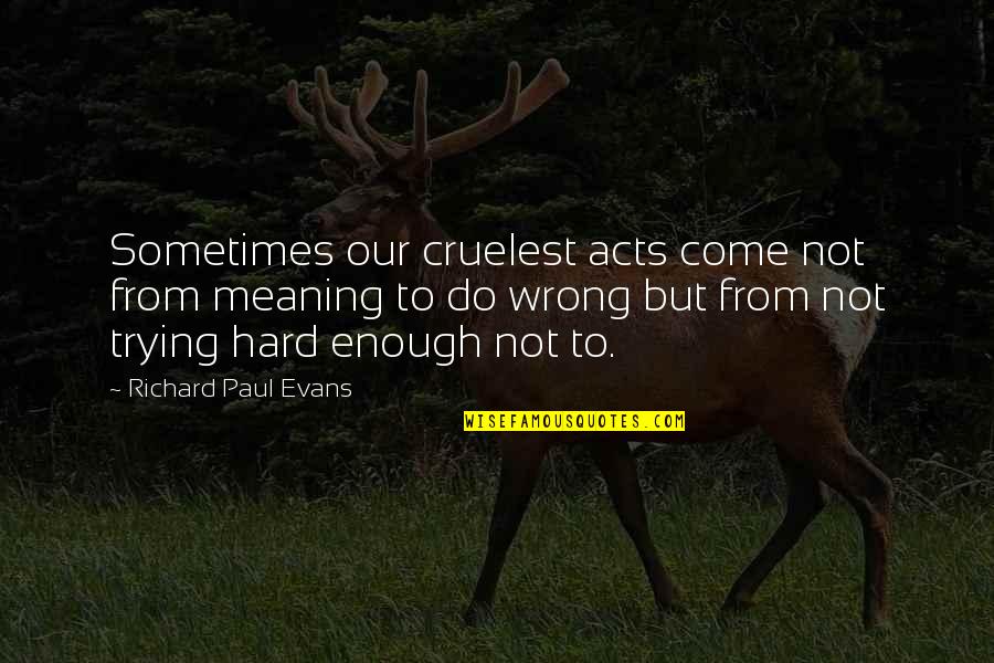 Famous Charity Quotes By Richard Paul Evans: Sometimes our cruelest acts come not from meaning