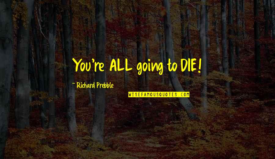 Famous Charles Darnay Quotes By Richard Prebble: You're ALL going to DIE!