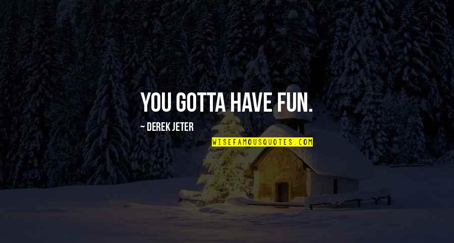 Famous Chauvinist Quotes By Derek Jeter: You gotta have fun.