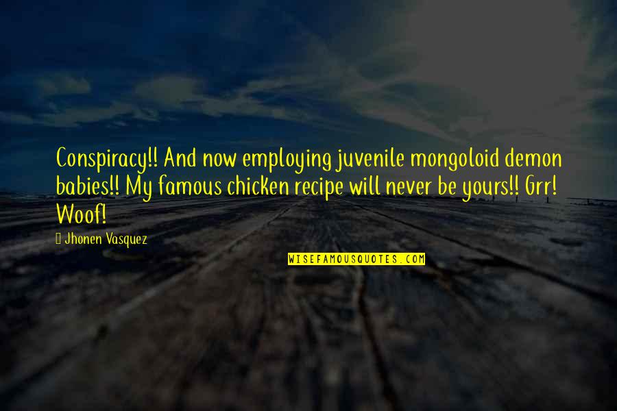 Famous Chicken Quotes By Jhonen Vasquez: Conspiracy!! And now employing juvenile mongoloid demon babies!! Famous Chicken Quotes By Jhonen Vasquez: Conspiracy!! And now employing juvenile mongoloid demon babies!!
