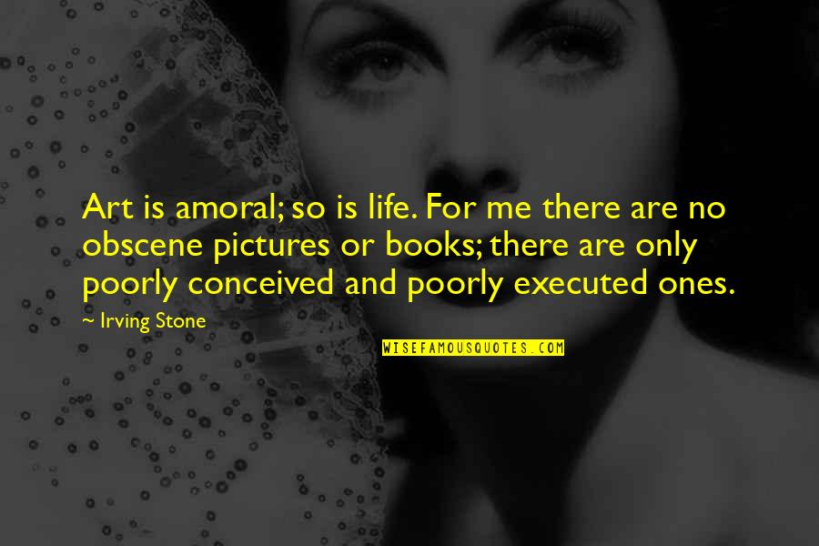 Famous Chivalry Quotes By Irving Stone: Art is amoral; so is life. For me Famous Chivalry Quotes By Irving Stone: Art is amoral; so is life. For me