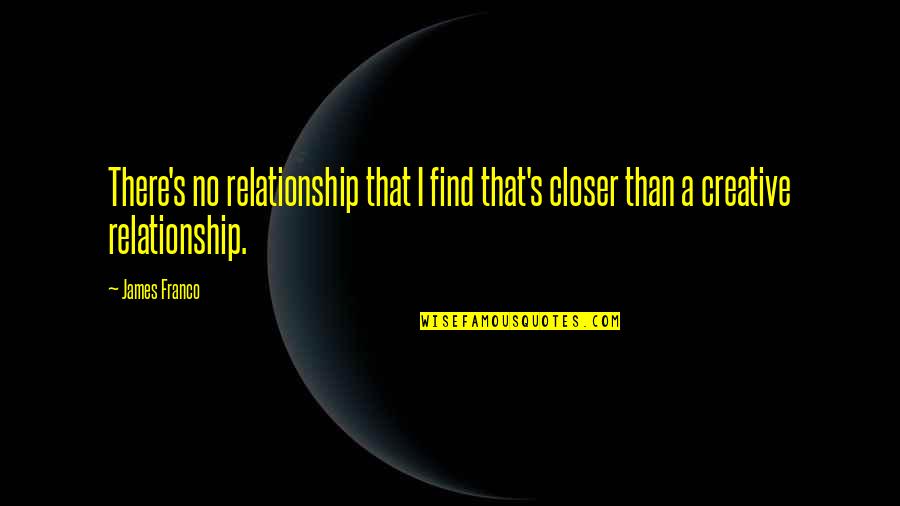 Famous Choreography Quotes By James Franco: There's no relationship that I find that's closer
