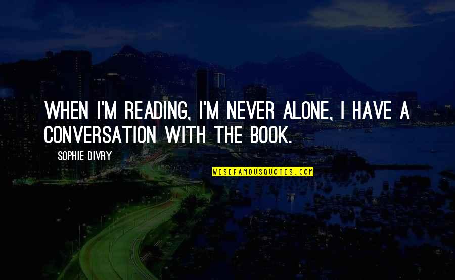 Famous Civil Engineers Quotes By Sophie Divry: When I'm reading, I'm never alone, I have