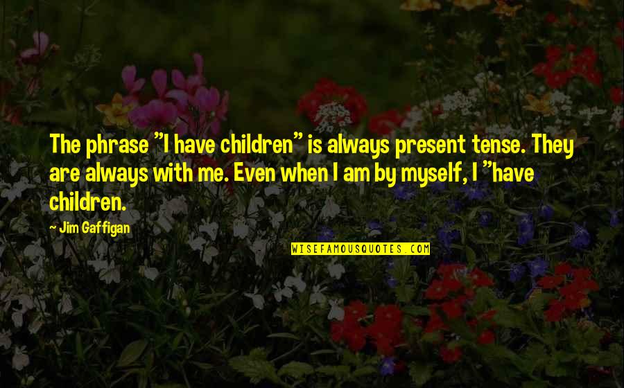 Famous Clare Boothe Luce Quotes By Jim Gaffigan: The phrase "I have children" is always present