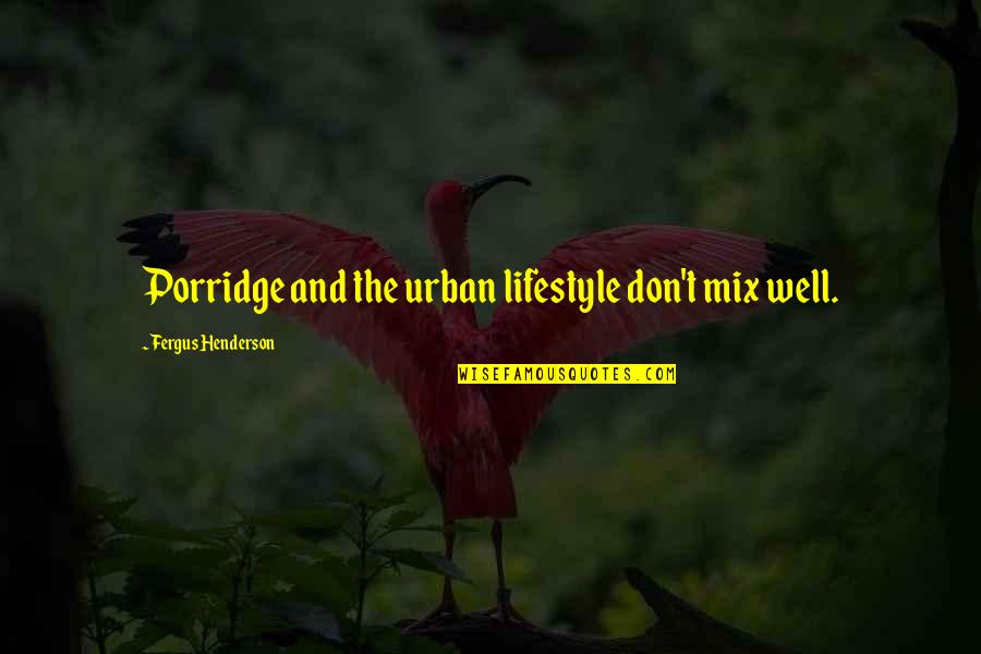 Famous Classics Quotes By Fergus Henderson: Porridge and the urban lifestyle don't mix well. Famous Classics Quotes By Fergus Henderson: Porridge and the urban lifestyle don't mix well.