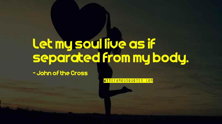 Famous Cocaine Quotes By John Of The Cross: Let my soul live as if separated from