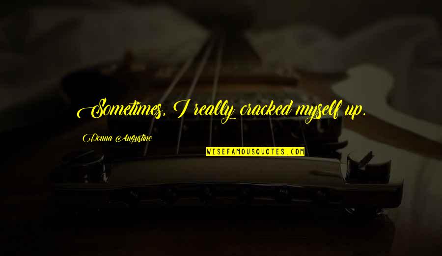 Famous Coldness Quotes By Donna Augustine: Sometimes, I really cracked myself up. Famous Coldness Quotes By Donna Augustine: Sometimes, I really cracked myself up.