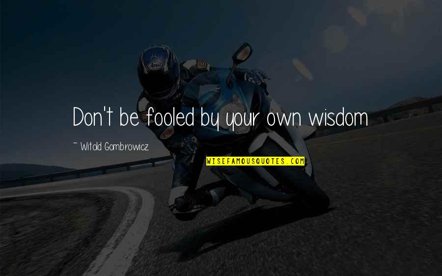 Famous Colleen Wilcox Quotes By Witold Gombrowicz: Don't be fooled by your own wisdom