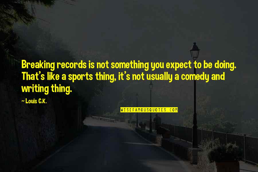 Famous Comebacks Quotes By Louis C.K.: Breaking records is not something you expect to Famous Comebacks Quotes By Louis C.K.: Breaking records is not something you expect to