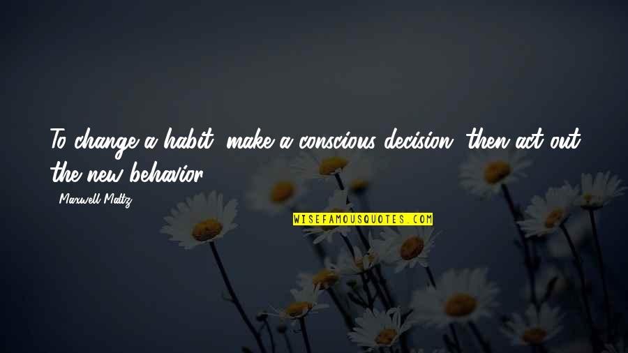 Famous Communications Quotes By Maxwell Maltz: To change a habit, make a conscious decision,