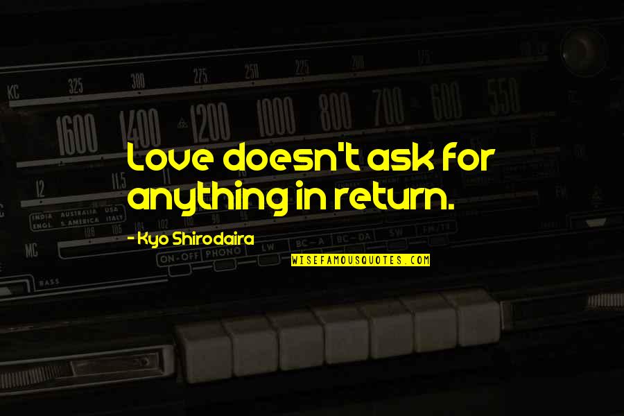 Famous Complacent Quotes By Kyo Shirodaira: Love doesn't ask for anything in return. Famous Complacent Quotes By Kyo Shirodaira: Love doesn't ask for anything in return.